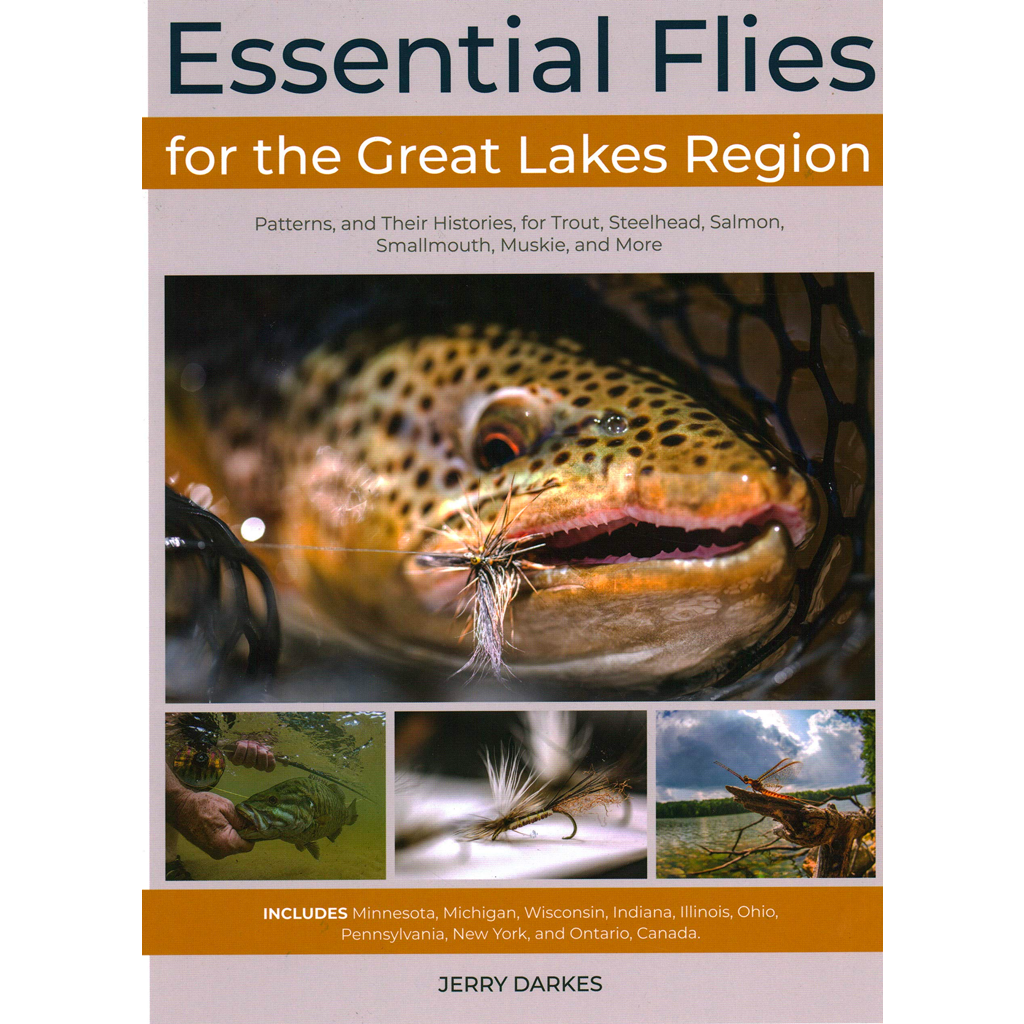 Essential Flies for the Great Lakes Region: Patterns, and Their Histories for Trout, Steelhead, Salmon, Smallmouth, Muskie, and More